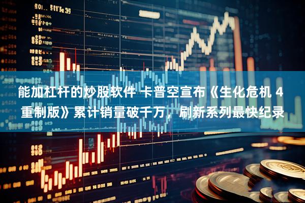 能加杠杆的炒股软件 卡普空宣布《生化危机 4 重制版》累计销量破千万，刷新系列最快纪录