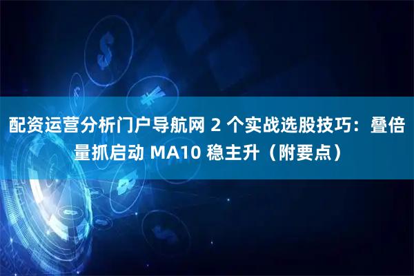 配资运营分析门户导航网 2 个实战选股技巧：叠倍量抓启动 MA10 稳主升（附要点）