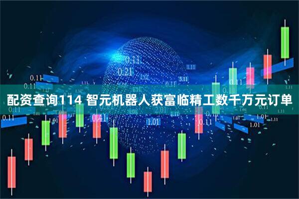 配资查询114 智元机器人获富临精工数千万元订单