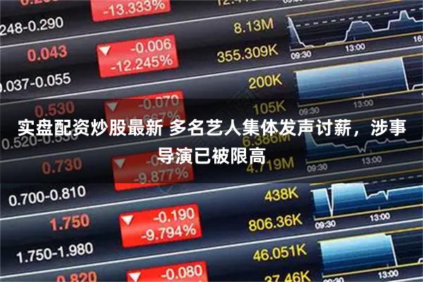 实盘配资炒股最新 多名艺人集体发声讨薪，涉事导演已被限高