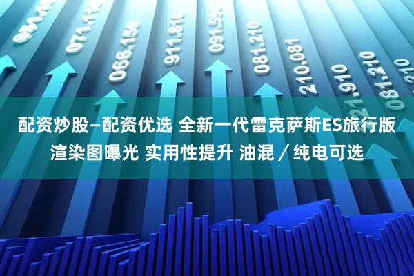 配资炒股—配资优选 全新一代雷克萨斯ES旅行版渲染图曝光 实用性提升 油混／纯电可选